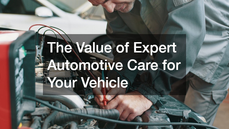 The Value of Expert Automotive Care for Your Vehicle